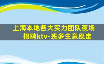 上海本地各大实力团队夜场招聘ktv-班多生意稳定
